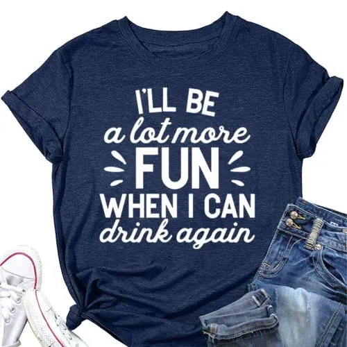 Funny Drink Tees Women I'll Be A Lot More Fun When I Can Drink Again T-Shirt